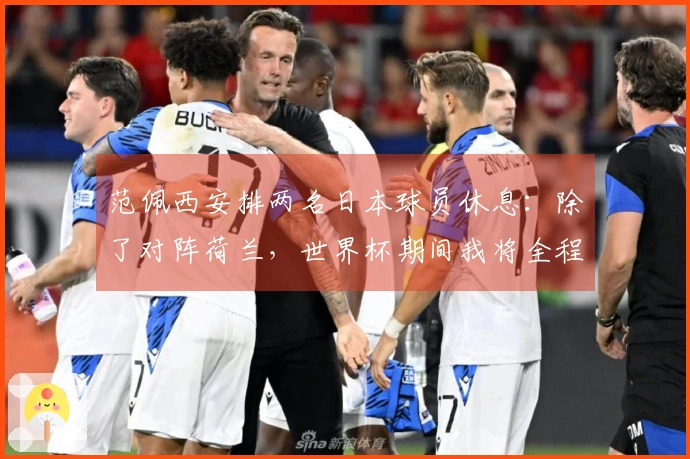 范佩西安排两名日本球员休息：除了对阵荷兰，世界杯期间我将全程穿着日本球衣