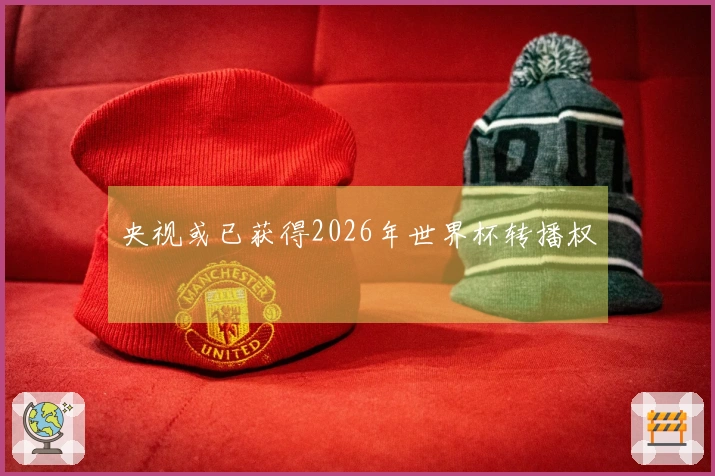 央视或已获得2026年世界杯转播权